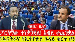 ሰበር ዜና፡-ፓርላማው ተነቃንቋል/ አብይ ተጨንቋል /የኤርትራና የኢትዮጵያ ጉዳይ ቁርጥ ሆነ/#ethiopianews #ebc