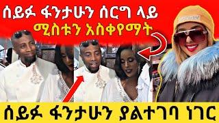 ሰይፉ ፋንታሁን ሰርግ ላይ ሚስቱን አስቀየማት | ሰይፉ ምን አስቦ ነው | Seifu on ebs