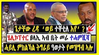 Tigray ሰበር - ደሃይ ትግራይ | ጌታቸው ረዳ  ‘ወይ ተቐቲለ እየ’ ? | ሄሊኮፕተር ፀላኢ ኣብ ቤት መራ ተሓምሺሻ | Tigrigna News