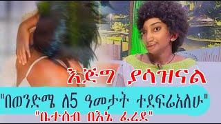 "በወንድሜ ለአምስት ዓመታት ተደፍሬአለሁ" #"ቤተሰብ በእኔ ፈረደ"