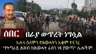 Ethiopia: ሰበር - በራያ ውጥረት ነግሷል | አሉላ ሰለሞን የሕወሓትን አቋም ተናገረ | "የትግራይ ሕዝብ ከሕወሓት ራሱን ነጻ ያውጣ" ሌሎችም..