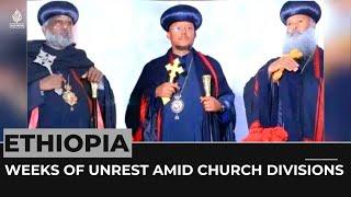 Ethiopia's Orthodox Church: Weeks of unrest amid church divisions