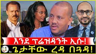 እንደ ፕሬዝዳንት ኢሱ! ጌታቸው ረዳ በጓዳ!