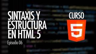 Cómo es la SINTAXIS y ESTRUCTURA del código HTML | Curso HTML5, ep. 06