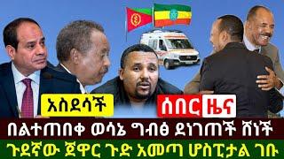 Ethiopia:ሰበር | አስደስች በልተጠበቀ የኢትዮጵያና ኤርትራ ስምምነት ግብፅ ደነገጠች | ጀዋር ጉድ አመጣ ሆስፒታል ገቡ | Abel Birhanu