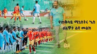 የጠቅላይ ሚኒስትሩ ኳስ ጨዋታ ልዩ መልክ