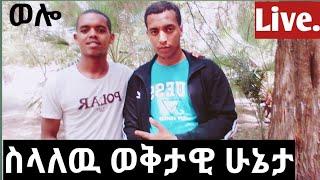 #ወሎ ላይ ስላለዉ ወቅታዊ ሁኔታ እናዉራ በላይቭ