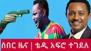 Ethiopia ሰበር ዜና ቴዲ አፍሮ ተገደለ Teddy Afro Ethiopia ebstv world ESATtv Ethiopia kuraz media