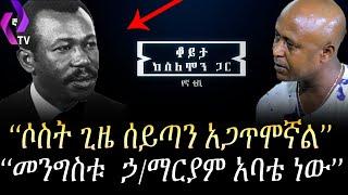 "ሶስት ጊዜ ሰይጣን አጋጥሞኛል" "መንግስቱ  ኃ/ማርያም አባቴ ነው"