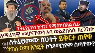 አባ ወልደስላሴ ይቅርታ ጠየቁ | አቡነ ማቲያስ የአሜሪካዊ ዜግነት እንዳላቸው አባ ወልደስላሴ አረጋገጡ | ታከለ ዑማ እንዴት ኮንዶሚኒየም ሰጣቸው?