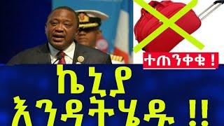 Ethiopia ተጠንቀቁ ! ኬኒያ እንዳትሄዱ !! Travel Information