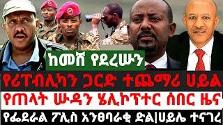 ከመሸ የደረሡን||የሪፐብሊካን ጋርድ ተጨማሪ ሀይል|የጠላት ሡዳን ሄሊኮፕተር ሰበር ዜና|ፌደራል ፖሊስ አንፀባራቂ ድል አስመዘገበ|ሀይሌ ዝምታውን ሰበረ