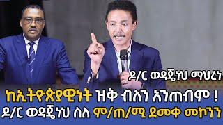 ከኢትዮጵያዊነት ዝቅ ብለን አንጠብም ! ዶ/ር ወዳጄነህ ስለ ም/ጠ/ሚ ደመቀ መኮንን