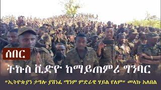 Ethiopia: ሰበር -  ትኩስ ቪድዮ ከማይጠምሪ ግንባር