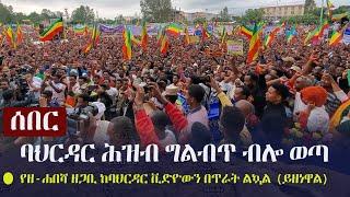 Ethiopia: ሰበር - ባህርዳር ሕዝብ ግልብጥ ብሎ ወጣ - የዘ-ሐበሻ ዘጋቢ ከባህርዳር ቪድዮውን በጥራት ልኳል (ይዘነዋል) | Bahir Dar