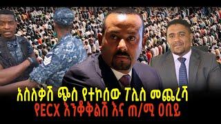 ???? ???? አስለቃሽ ጭስ የተኮሰው ፖሊስ መጨረሻ || የECX እንቆቅልሽ እና ጠ/ሚ ዐቢይ