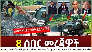 Ethiopia - 8 ሰበር መረጃዎች | ከመከላከያ ታንኮች ጀርባ ራሽያ | ህወሃት በንዴት በግኖ የሰጠው መግለጫ እና ሌሎችም