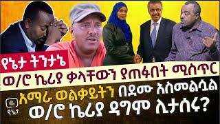 ወ/ሮ ኬሪያ ቃላቸውን ያጠፉበት ሚስጥር | አማራ ወልቃይትን በደሙ አስመልሷል | የወ/ሮ ኬሪያ ዳግም እስር ?