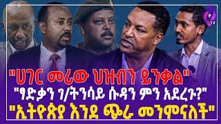 "ሀገር መሪው ህዝብን ይንቃል  |  ፃድቃን ገ/ትንሳይ ሱዳን ምን አደረጉ?" | DR.Abiy | Tsadkan Gebretensae #ethiopia