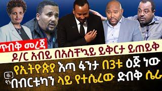 ዶ/ር አብይ በአስቸኳይ ይቅርታ ይጠይቅ | የኢትዮጵያ እጣ ፋንታ በ3ቱ ዕጅ ነው | በብርቱካን ላይ የተሴረው ድብቅ ሴራ