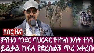 ሰበር ዜና ምሽቱን ጎንደር ባህርዳር የተኩስ እሳት ተነሳ ዶር ይልቃል ከፋለ እሪ አሉ የድረሱልኝ ጥሪ አቀረቡ Ethiopia