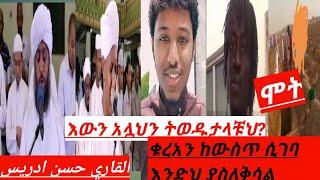 القاري نورين محمد صديق| |القاري الشيخ حسن ادريس|  እውን  አሏህን ትወዳላቹህ؟| ሞት| ቁረአን ከውስጥ ሲገባ