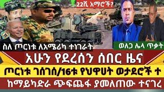 ሰበር መረጃ: ጦርነቱ ቀጥሏል/16 የህወሀት የጦር መኮንኖች ተያዙ/ከማይካድራ ጭፍጨፋ የተረፉ ሰዎች ተናገሩ/12 ሺ አመራዎች ሊመለሱ ነው/ወለጋ አሁንም ግድያ