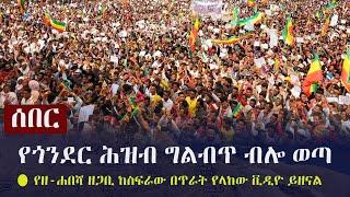 Ethiopia: ሰበር - የጎንደር ሕዝብ ግልብጥ ብሎ ወጣ | የዘ-ሐበሻ ዘጋቢ ከስፍራው በጥራት የላከው ቪዲዮ ይዘናል | Gonder | Zehabesha