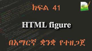 ክፍል 41 | HTML figure | በአማርኛ ቋንቋ የተዘጋጀ