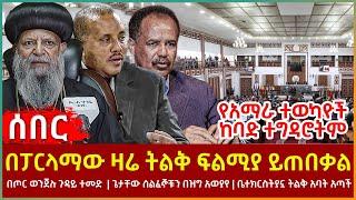 Ethiopia - በፓርላማው ዛሬ ትልቅ ፍልሚያ ይጠበቃል፣ በጦር ወንጀሉ ጉዳይ ተመድ፣ ጌታቸው ሰልፈኞቹን በዝግ አወያየ፣ ቤተክርስትያኗ ትልቅ አባት አጣች