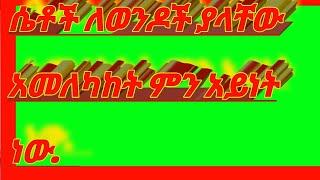 ????ሴቶች ለወንዶች ያላቸው አመለካከት ምን ያክል ነው