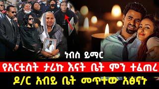 የአርቲስት ታሪኩ እናት ቤት ምን ተፈጠረ | ዶ/ር አብይ ቤት መጥተው አፅናኑ | Tariku baba |