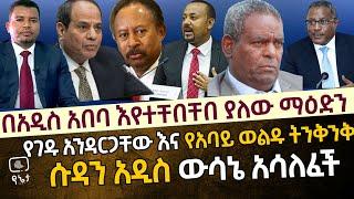 አዲስ መረጃ - በአዲስ አበባ ማዕድን እየተቸበቸበ ነው | የሱዳን ድንገተኛ ውሳኔ | የገዱ አንዳርጋቸው እና የአባይ ወልዱ ፍጥጫ