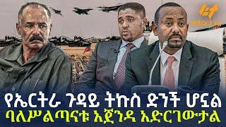 Ethiopia - የኤርትራ ጉዳይ ትኩስ ድንች ሆኗል | ባለሥልጣናቱ አጀንዳ አድርገውታል