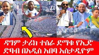 ዳግም ታሪክ ተሰራ መላው የአዲስ አበባ ህዝብ የታደመበት ደማቁ የኢድ ድባብ በአዲስ አበባ