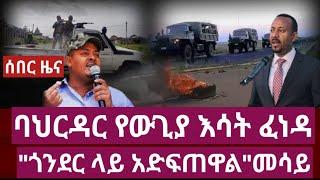 ሰበር ዜና ባህርዳር የውጊያ እሳት ፈነዳ "ጎንደር ላይ አድፍጠዋል"መሳይ | Ethiopia