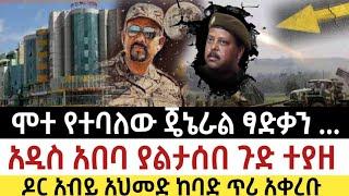 Ethiopia - ሰበር ሞተ የተባለው ጄኔራል ፃድቃን .. አዲስ አበባ ያልታሰበ ጉድ ተያዘ | ዶር አብይ አህመድ ከባድ ጥሪ|zehabesha|feta daily