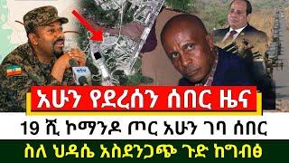 ሰበር - ጠዋቱ ሰበር 19 ሺ ኮማንዶ ጦር ገባ ተረጋገጠ | ግብፅ ጉድ አሰማች እግዚኦ ስለ ህዳሴ ግድብ የተሰማ ያልተጠበቀ ሰበር እሰይ | Abel Birhanu