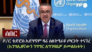 Ethiopia: ሰበር - ዶ/ር ቴድሮስ አድሃኖም ዛሬ ስለትግራዩ ጦርነት የተናገረው ምንድን ነው? (እንግሊዘኛውን ንግግር ለግንዛቤዎ ይመልከቱት)