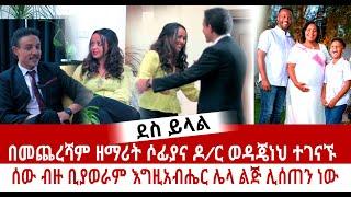 ደስ ይላል ተገናኙ ዘማሪት ሶፊያና ዶ/ር ወዳጄነህ ተገናኙ - እግዚአብሔር ሌላ ልጅ ሊሰጠን ነው