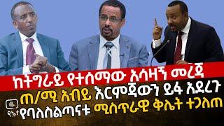 ሰበር -  ጠ/ሚ አብይ እርምጃውን ይፋ አደረጉ |የባለስልጣናቱ ሚስጥራዊ ቅሌት ተጋለ| ከትግራይ የተሰማው አሳዛኝ መረጃ