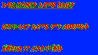 አላህ በሰጠን እድሜ ከአሁን በኋላ ላለን እድሜ ምን ለመሥራት አቅደናል??/ታስባላችሁ