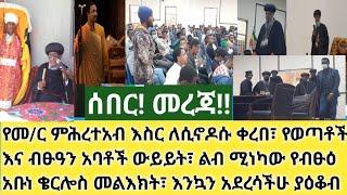 ሰበር- ወጣች እንሰዋለን አንፈራም አባቶች እናንተ ምሩን ብቻ| የመ/ር ምሕረተአብ ጉዳይ ለፓትርያርኩ ቀረበ| ልብ ሚነካው የብፁዕነትዎ መልእክት