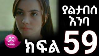 ያልታበሰ እንባ ክፍል 59 | Yaltabese Enba Episode 59 | Yaltabese Enba kefel 59 | Yaltabese Enba Part 59