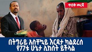 Ethiopia : ጥብቅ መረጃ | በትግራይ አስቸኳይ እርዳታ ካልደረሰ የ77ቱ ሁኔታ ሊከሰት ይችላል