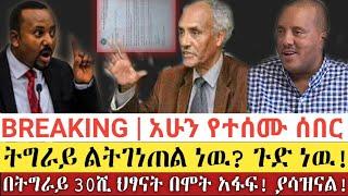 BREAKING|| አሁን የተሰሙ ሰበር|| ትግራይ ልትገነጠል ነዉ? ||በትግራይ 30ሺ ህፃናት ሞት! ያሳዝናል! ዝርፊያ በመቀሌ | Ethiopia