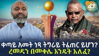 Ethiopia -...ቀጣይ አመት ነጻ ትግራይ ትፈጠር ይሆን? ረመዳን በመቀሌ እንዴት አለፈ?